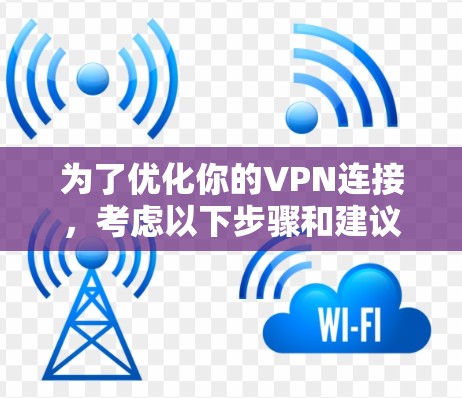 为了优化你的VPN连接，考虑以下步骤和建议
