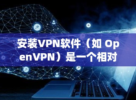 安装VPN软件（如 OpenVPN）是一个相对简单的过程，以下是一些步骤指南