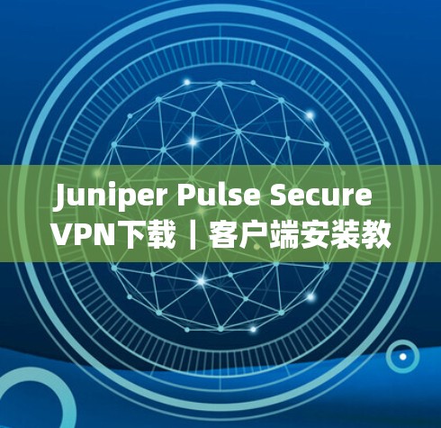 Juniper Pulse Secure VPN下载｜客户端安装教程