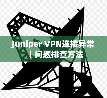 Juniper VPN连接异常｜问题排查方法