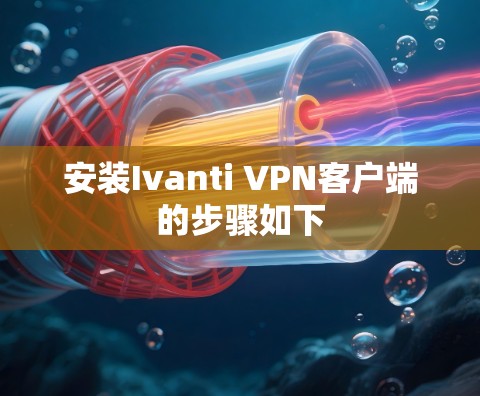 安装Ivanti VPN客户端的步骤如下