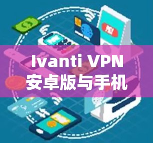 Ivanti VPN安卓版与手机连接方法解析