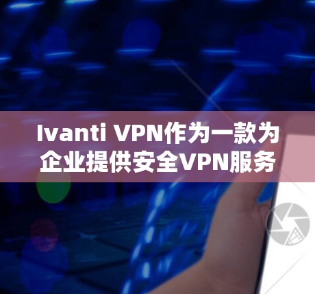 Ivanti VPN作为一款为企业提供安全VPN服务的工具，如果你正在寻找企业级的网络替代方案，以下是一些常见的替代方案和推荐
