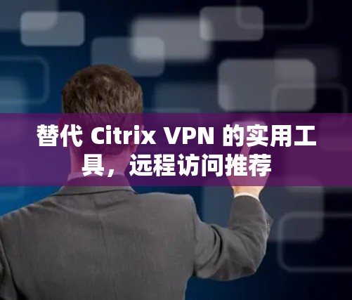 替代 Citrix VPN 的实用工具，远程访问推荐
