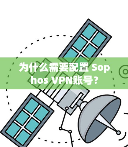 为什么需要配置 Sophos VPN账号？