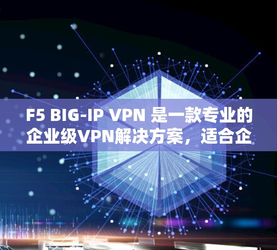 F5 BIG-IP VPN 是一款专业的企业级VPN解决方案，适合企业内部网络环境。以下是下载并安装BIG-IP VPN 的步骤