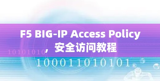 F5 BIG-IP Access Policy，安全访问教程
