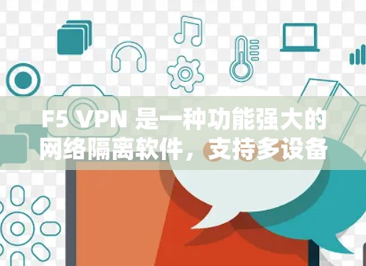 F5 VPN 是一种功能强大的网络隔离软件，支持多设备连接和复杂的安全配置。为了管理 F5 VPN 的账号权限，可以按照以下步骤进行