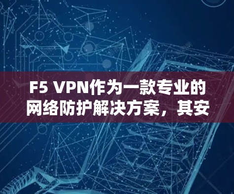 F5 VPN作为一款专业的网络防护解决方案，其安全功能设计非常先进，尤其在企业网络分析方面展现出了极高的防护能力。以下是一些关键的安全功能及其在企业网络分析中的应用