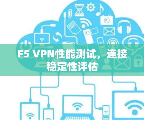 F5 VPN性能测试，连接稳定性评估