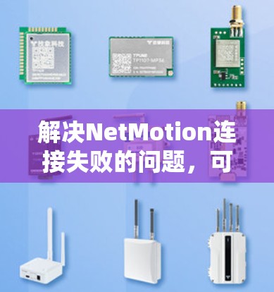 解决NetMotion连接失败的问题，可以从以下几个步骤进行排查和解决
