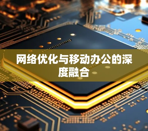 网络优化与移动办公的深度融合