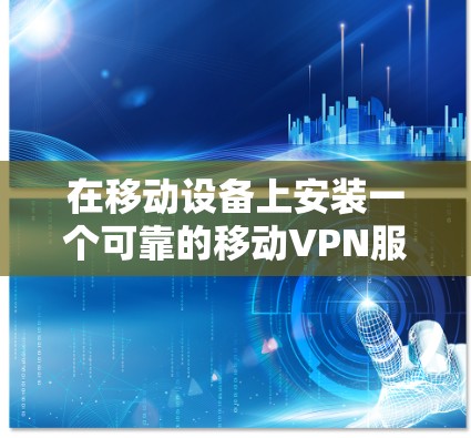 在移动设备上安装一个可靠的移动VPN服务是安全且必要的。Net Motion是一个知名的解决方案，提供多种功能和兼容性，适合多种设备类型。以下是一些推荐，涵盖不同需求和场景