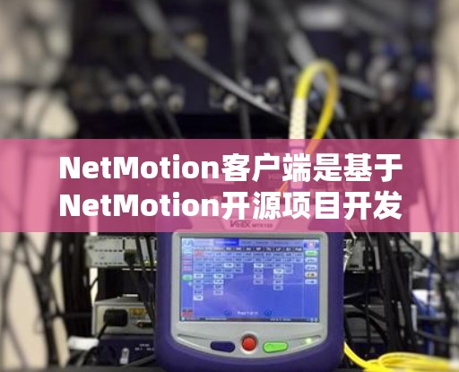 NetMotion客户端是基于NetMotion开源项目开发的一款移动应用，主要用于视频监控、游戏和娱乐体验。以下是关于NetMotion客户端的最新介绍和下载方式