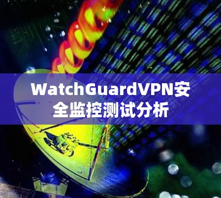 WatchGuardVPN安全监控测试分析