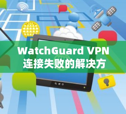 WatchGuard VPN 连接失败的解决方案