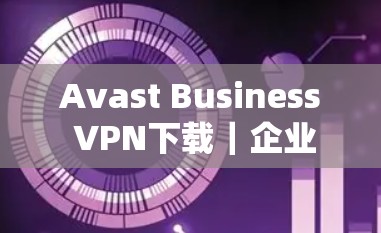 Avast Business VPN下载｜企业安全客户端