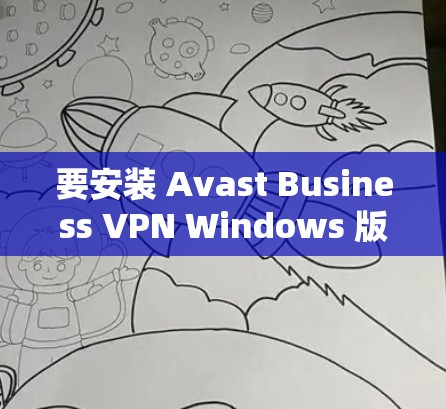 要安装 Avast Business VPN Windows 版本，您可以按照以下步骤操作