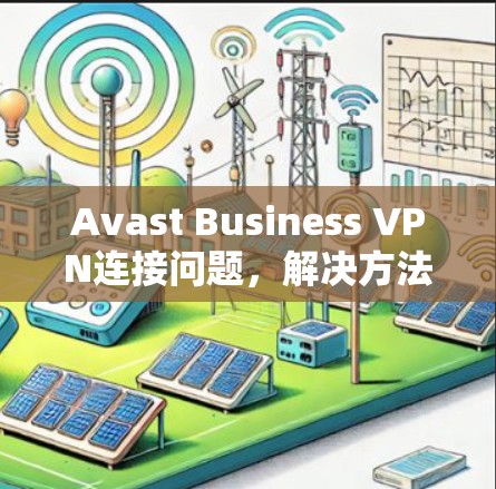 Avast Business VPN连接问题，解决方法解析