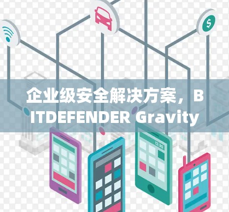 企业级安全解决方案，BITDEFENDER GravityZone VPN 以深度防护著称