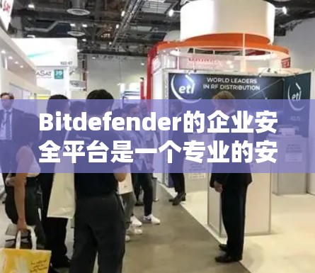Bitdefender的企业安全平台是一个专业的安全管理工具，旨在为企业提供全面的网络安全解决方案。以下是对该平台的主要功能的详细介绍