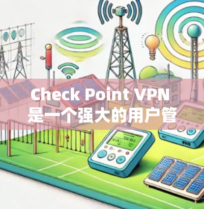 Check Point VPN 是一个强大的用户管理工具，可以帮助用户设置和管理用户权限。以下是一个详细的步骤指南，帮助您配置 Check Point VPN 的用户权限