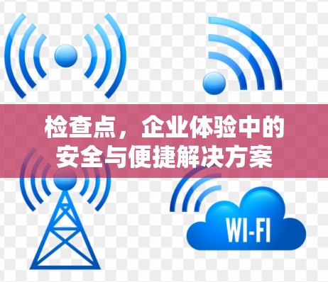 检查点，企业体验中的安全与便捷解决方案