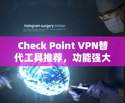 Check Point VPN替代工具推荐，功能强大、安全可靠的解决方案