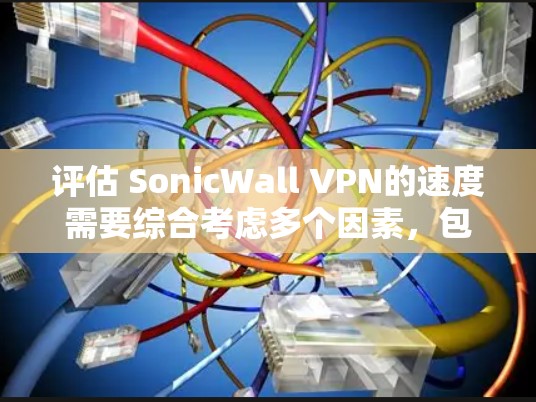 评估 SonicWall VPN的速度需要综合考虑多个因素，包括网络连接的稳定性和延迟、带宽、流量类型、测试环境、优化措施等。以下是一个结构化的评估步骤