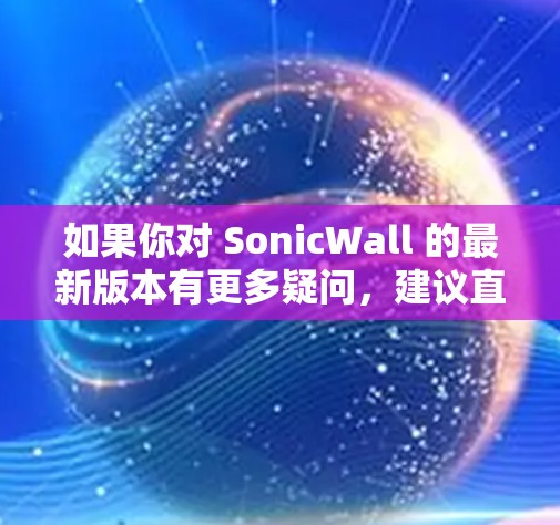 如果你对 SonicWall 的最新版本有更多疑问，建议直接访问SonicWall官网或参考官方文档获取最新信息
