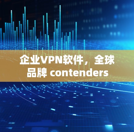 企业VPN软件，全球品牌 contenders