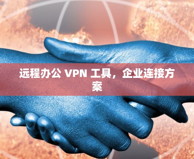 远程办公 VPN 工具，企业连接方案