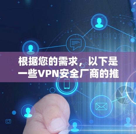 根据您的需求，以下是一些VPN安全厂商的推荐列表，每个推荐都包括品牌名称、特点、适合用户群体以及市场表现