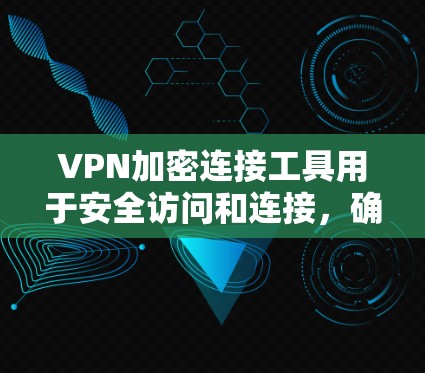VPN加密连接工具用于安全访问和连接，确保数据在传输过程中处于加密状态，以防止被窃取、篡改或泄露。以下是一个详细的分析和建议