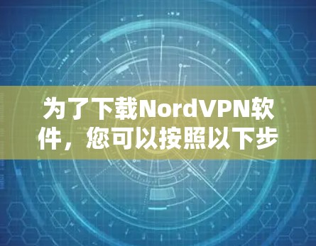 为了下载NordVPN软件，您可以按照以下步骤进行