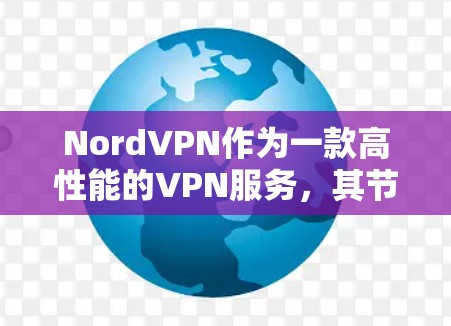 NordVPN作为一款高性能的VPN服务，其节点的测速和全球服务器的测试结果通常基于NordVPN的内部测试工具。以下是一些关键点