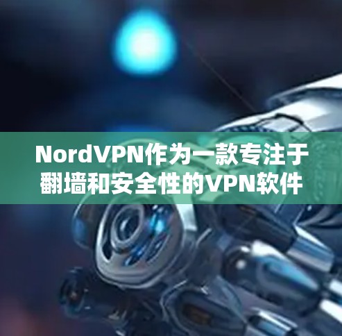 NordVPN作为一款专注于翻墙和安全性的VPN软件，以其独特的功能和安全措施受到广泛关注。以下是对NordVPN的评测和安全稳定梯子工具的综合分析