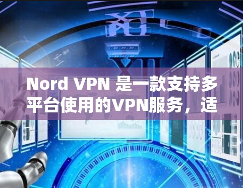 Nord VPN 是一款支持多平台使用的VPN服务，适用于移动设备、PC电脑、平板电脑等设备。如果您需要科学上网，并且希望在多个设备上使用，以下是一些实用的多平台使用方法介绍