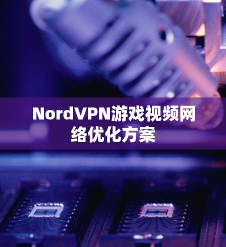 NordVPN游戏视频网络优化方案
