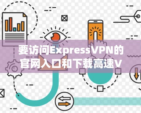 要访问ExpressVPN的官网入口和下载高速VPN加速器，可以按照以下步骤操作