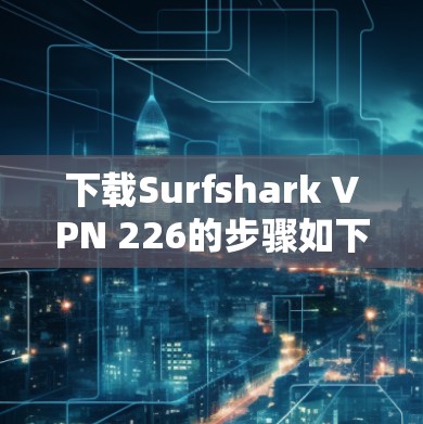 下载Surfshark VPN 226的步骤如下