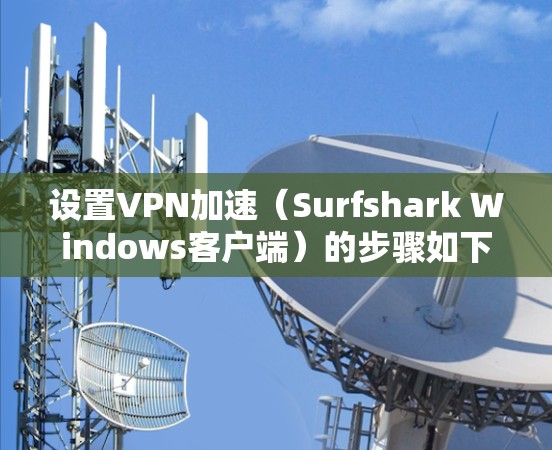 设置VPN加速（Surfshark Windows客户端）的步骤如下