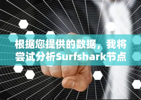 根据您提供的数据，我将尝试分析Surfshark节点的全球线路表现，以及可能的优化建议。以下是根据您提供的数据进行的总结