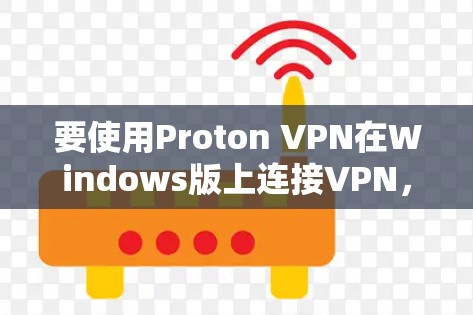 要使用Proton VPN在Windows版上连接VPN，您可以按照以下步骤操作