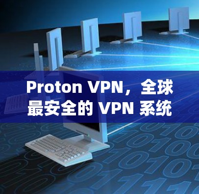 Proton VPN，全球最安全的 VPN 系统