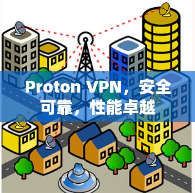 Proton VPN，安全可靠，性能卓越