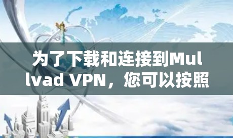 为了下载和连接到Mullvad VPN，您可以按照以下步骤进行