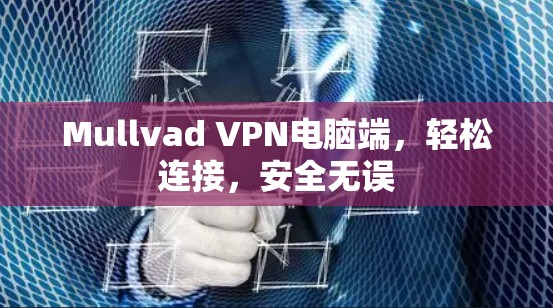 Mullvad VPN电脑端，轻松连接，安全无误