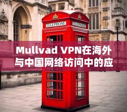 Mullvad VPN在海外与中国网络访问中的应用