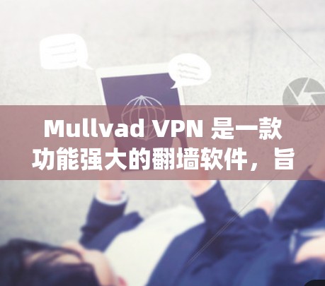 Mullvad VPN 是一款功能强大的翻墙软件，旨在让用户能够访问外部网络，通常用于绕过防火墙和访问国外网站。以下是对 Mullvad VPN 和隐私保护VPN 的推荐